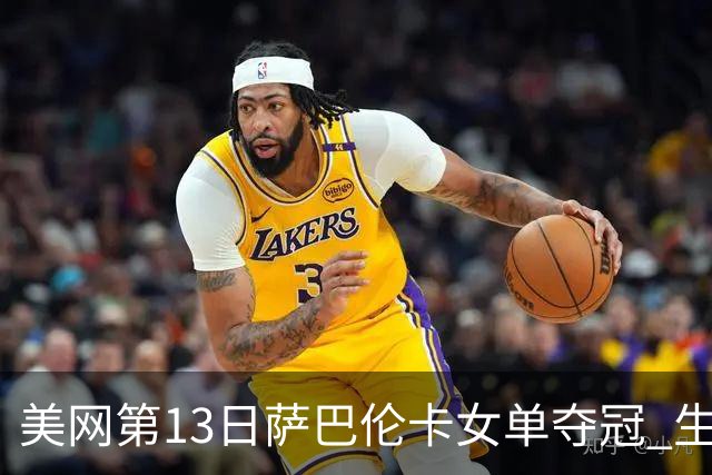 美网第13日萨巴伦卡女单夺冠 生涯大满贯第三冠